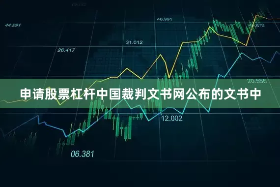 申请股票杠杆中国裁判文书网公布的文书中