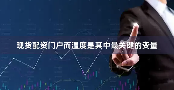 现货配资门户而温度是其中最关键的变量